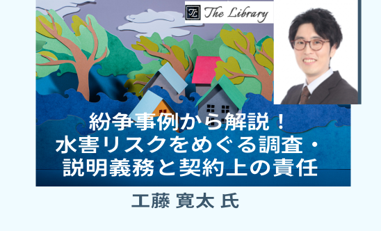 紛争事例から解説！水害リスクをめぐる調査・説明義務と契約上の責任