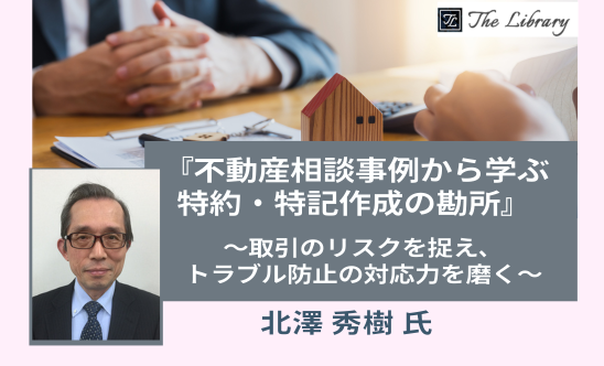 「不動産相談事例から学ぶ特約・特記作成の勘所」～取引のリスクを捉え、トラブル防止の対応力を磨く～